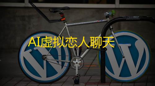 全网科技低价货源辅助AI虚拟恋人聊天